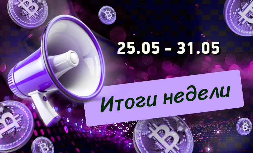 Дайджест криптовалютных новостей за неделю с 25 по 31 мая 2026 год