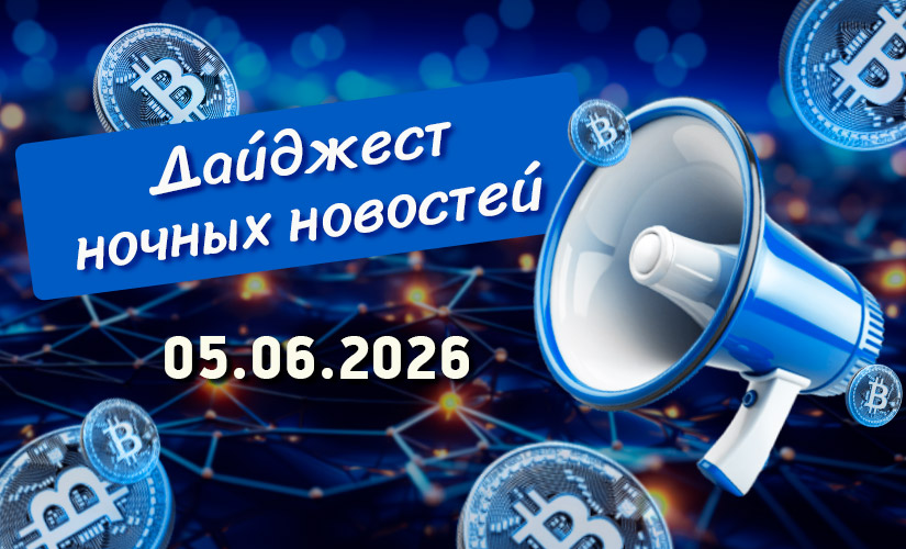 Дайджест криптовалютных новостей за ночь 05 июня 2026 года